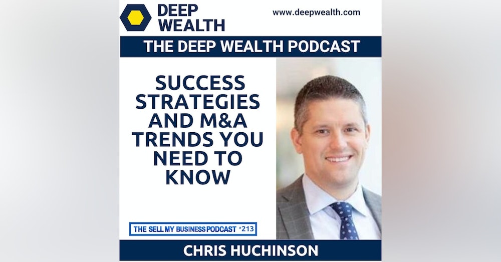 Investment Banker Chris Huchinson Reveals Success Strategies And M&A Trends You Need To Know (#213)