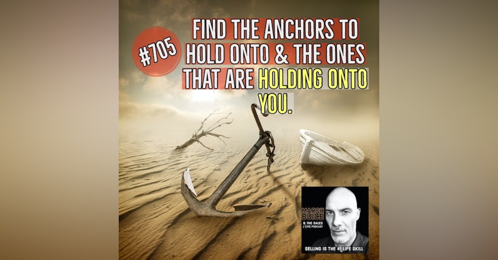 705. Anchors. Which ones to hold onto & which ones are holding onto you?