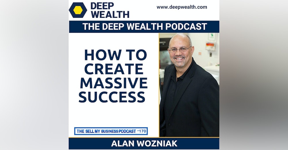 Thought Leader And Post-Exit Entrepreneur Alan Wozniak On How To Create Massive Success (#170)