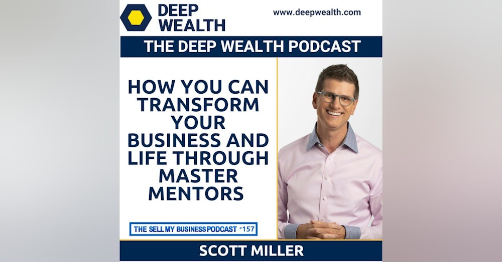 Thought Leader And Best Selling Author Scott Miller On How You Can Transform Your Business And Life Through Master Mentors (#157)