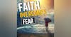 Practical Steps To Overcome Fear With Faith: PHILIPPIANS 4:6-7