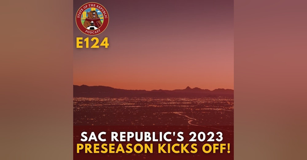 S1E124 - Sac Republic's 2023 Preseason Kicks Off!