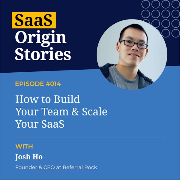 How to Build Your Team & Scale Your SaaS with Josh Ho of Referral Rock
