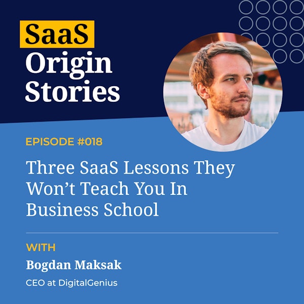 Three SaaS Lessons They Won’t Teach You In Business School with Bogdan Maksak of DigitalGenius
