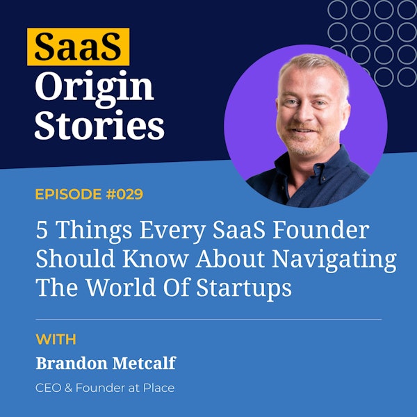 5 Things Every SaaS Founder Should Know About Navigating The World Of Startups with Brandon Metcalf of Place