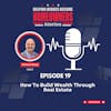 Episode 19: How To Build Wealth Through Real Estate