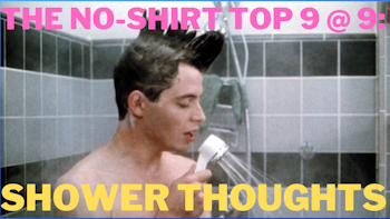 No Shirt Top 9 at 9: Shower Thoughts