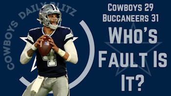 Dallas Cowboys Daily Blitz – 9/10/21 – Cowboys 29, Bucs 31; Who’s To Blame?