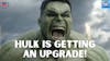 Hulk Is Getting An Upgrade!