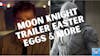 Moon Knight Trailer Easter Eggs & More: MCU / DCEU Rumors