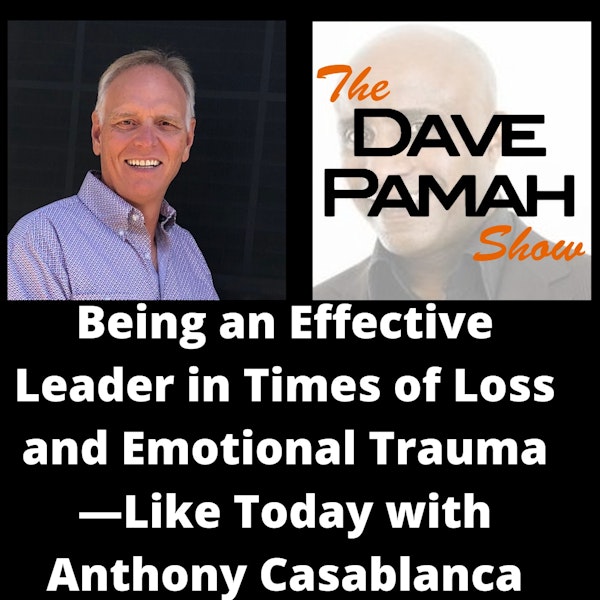 Being an Effective Leader in Times of Loss and Emotional Trauma—Like Today with Anthony Casablanca