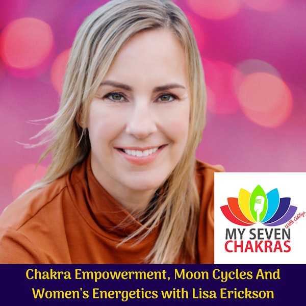 Chakra Empowerment, Moon Cycles And Women's Energetics With Lisa Erickson
