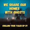 Chilling True Tales - Ep 27 - We Share Our Homes With Ghosts