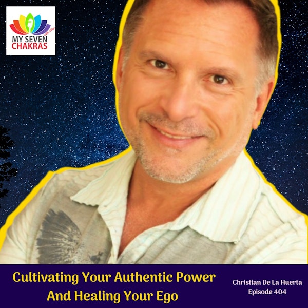 Cultivating Your Authentic Power, Healing Your Ego And Embarking On Your Hero's Journey With Christian De La Huerta
