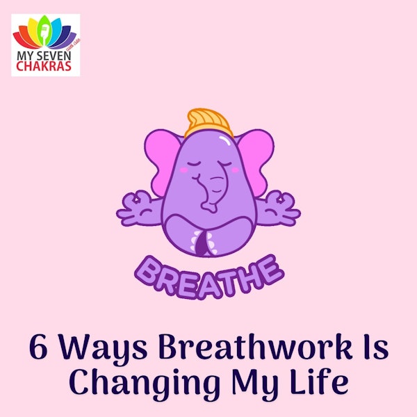 6 Ways Breathwork Is Changing My Life (6th Is My Favorite!)