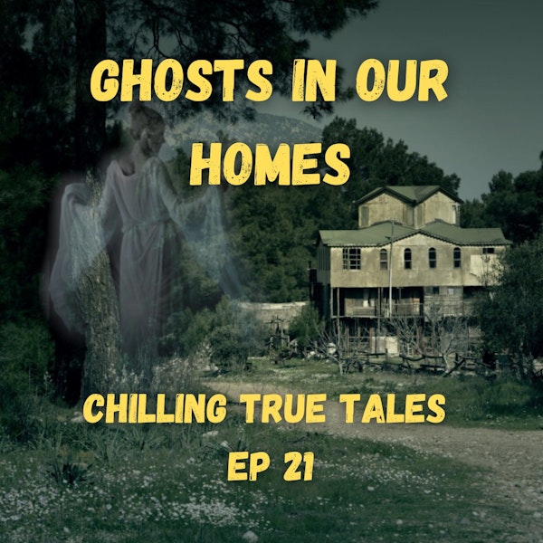 Chilling True Tales - Ep 21 - Ghosts in Our Homes