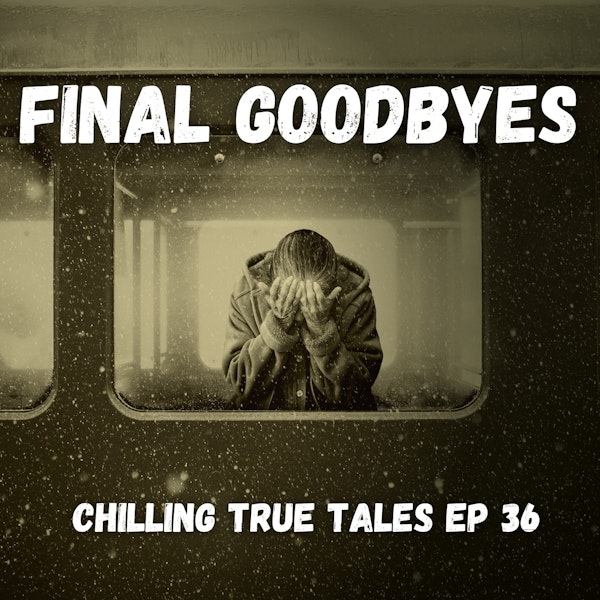 Chilling True Tales - Ep 36 - Final Goodbyes
