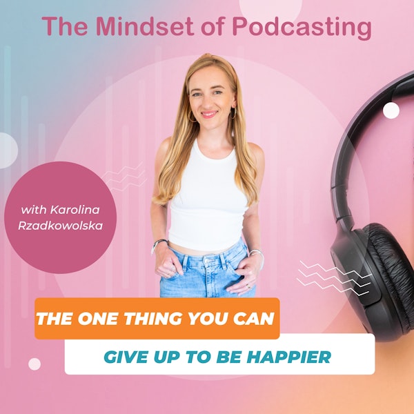The One Thing You Can Give Up to be Happier with Karolina Rzadkowolska