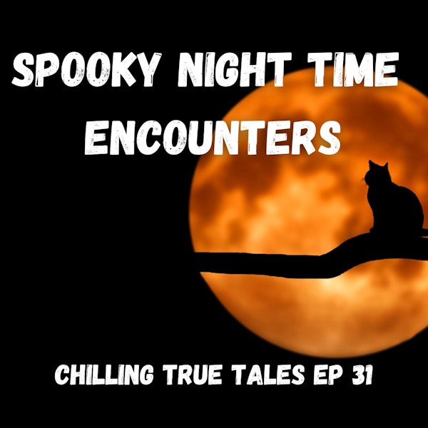 Chilling True Tales - Ep 31 - Spooky Night Time Encounters