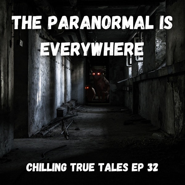 Chilling True Tales - Ep 32 - The Paranormal is Everywhere