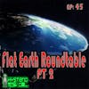 Flat Earth Roundtable pt 2 | 45