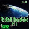Flat Earth Roundtable pt 1 | 44