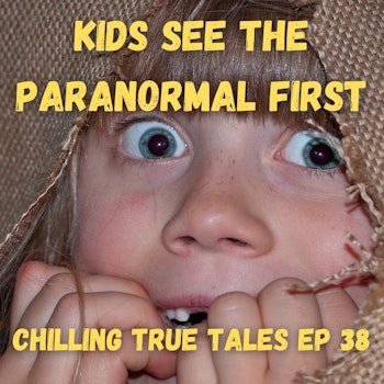 Chilling True Tales - Ep 38 - Kids See the Paranormal First