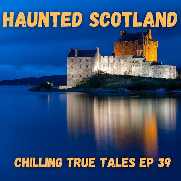 Chilling True Tales - Ep 39 - Haunted Scotland