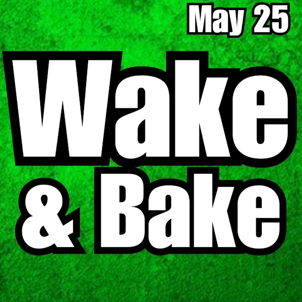 Wake & Bake, Thursday May 25th