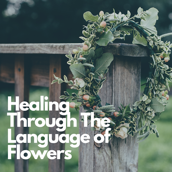 Healing Through The Language of Flowers | Cammie Hurst | Episode 34