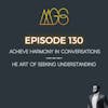 Episode image for 130 - Achieve Harmony in Conversations: The Art of Seeking Understanding