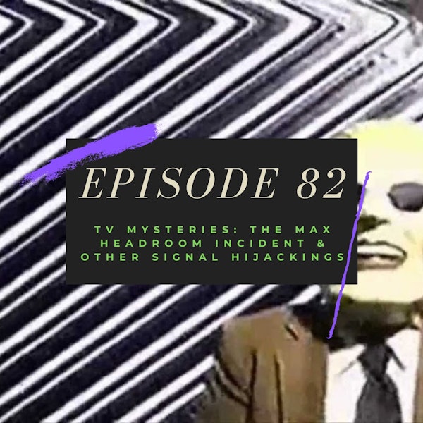 Ep. 82: TV Mysteries - The Max Headroom Incident & Other Signal Hijackings