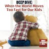 DEEP DIVE: When the World Moves Too Fast for Our Kids