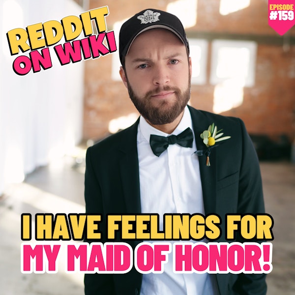#159: I Have FEELINGS For My MAID OF HONOR! | Reddit Readings