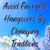 How to Avoid an Energetic Hangover: Be Open to Changing Traditions