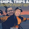 #96: Trips, Ships, and Josh’s 1st Sip