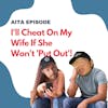 #97: Am I The Asshole | I'll Cheat On My Wife If She Won't 'Put Out'!
