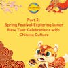 Part 2: Spring Festival: Exploring Lunar New Year Celebrations in China