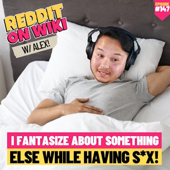 #147: I FANTASIZE About Something Else While Having S*X! ft. Alex Underbakke | Reddit Stories