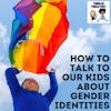 How to Talk to Our Kids About Gender Identities