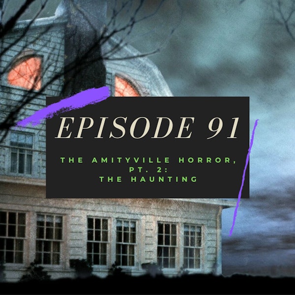 Ep. 91: The Amityville Horror, Pt. 2 - The Haunting