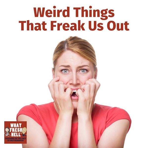 Weird Things That Freak Us Out
