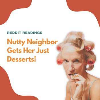 #100: A Nutty Neighbor Gets Her Just Desserts | Reddit Readings