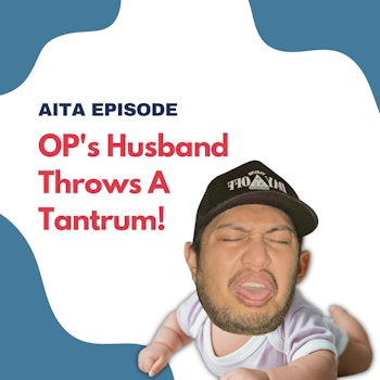 #101: OP's Husband Throws A Tantrum! | Am I The Asshole