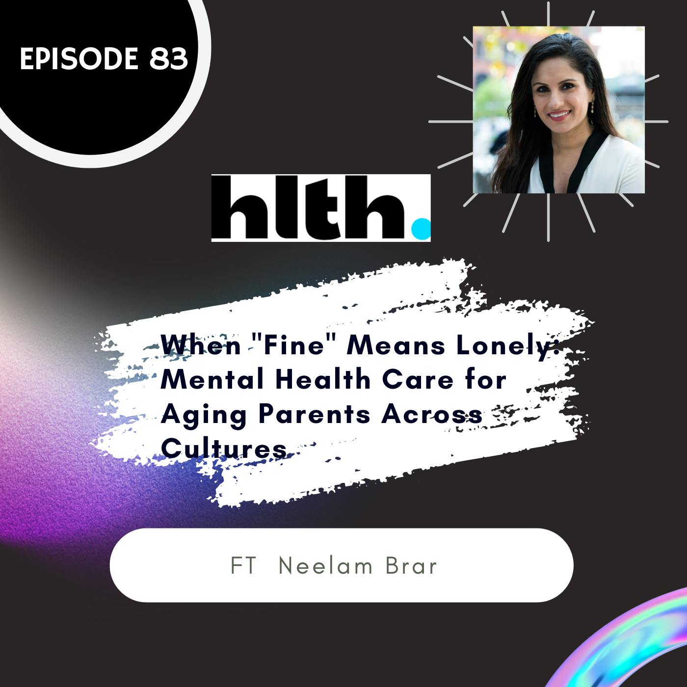 83 I When "Fine" Means Lonely: Mental Health Care for Aging Parents Across Cultures ft. Neelam Brar