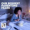 Our Biggest Parenting Fears