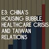 E3: China’s Housing Bubble, Healthcare Crisis, and Taiwan Relations