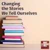Changing the Stories We Tell Ourselves