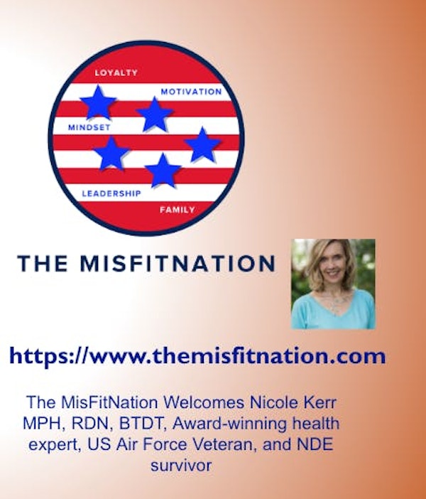 The MisFitNation Welcomes Nicole Kerr MPH, RDN, BTDT, Award-winning health expert, US Air Force Veteran, and NDE survivor