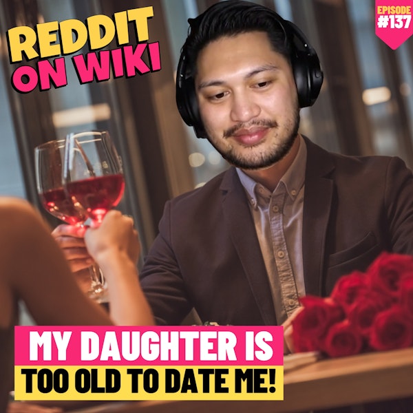 #137: My Daughter Is Too Old To DATE Me! | Am I The Asshole